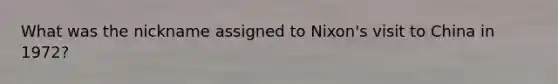 What was the nickname assigned to Nixon's visit to China in 1972?