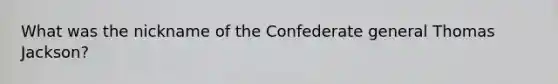 What was the nickname of the Confederate general Thomas Jackson?