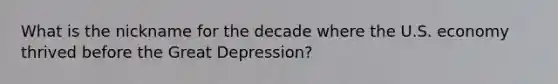 What is the nickname for the decade where the U.S. economy thrived before the Great Depression?