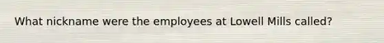 What nickname were the employees at Lowell Mills called?