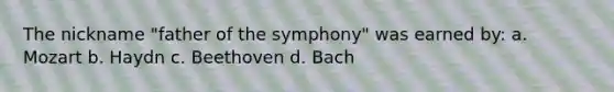 The nickname "father of the symphony" was earned by: a. Mozart b. Haydn c. Beethoven d. Bach