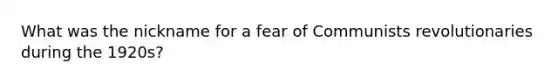 What was the nickname for a fear of Communists revolutionaries during the 1920s?