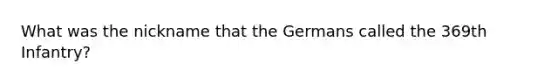 What was the nickname that the Germans called the 369th Infantry?