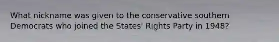 What nickname was given to the conservative southern Democrats who joined the States' Rights Party in 1948?