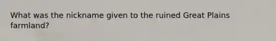 What was the nickname given to the ruined Great Plains farmland?