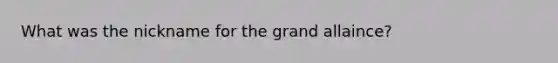 What was the nickname for the grand allaince?