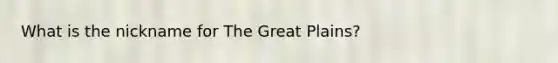 What is the nickname for The Great Plains?