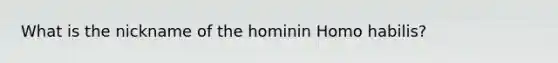 What is the nickname of the hominin Homo habilis?