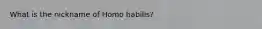 What is the nickname of Homo habilis?