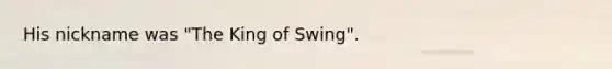 His nickname was "The King of Swing".