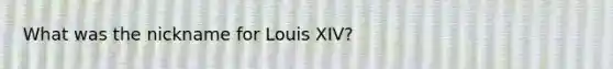 What was the nickname for Louis XIV?