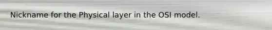 Nickname for the Physical layer in the OSI model.