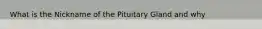 What is the Nickname of the Pituitary Gland and why