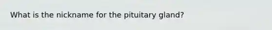 What is the nickname for the pituitary gland?