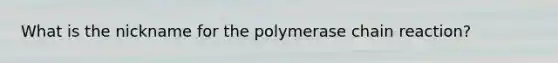 What is the nickname for <a href='https://www.questionai.com/knowledge/k3XMQtqoRf-the-polymerase-chain-reaction' class='anchor-knowledge'>the polymerase chain reaction</a>?