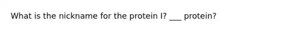 What is the nickname for the protein I? ___ protein?