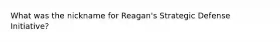 What was the nickname for Reagan's Strategic Defense Initiative?