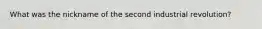 What was the nickname of the second industrial revolution?