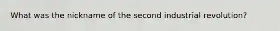 What was the nickname of the second industrial revolution?