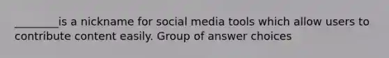 ________is a nickname for social media tools which allow users to contribute content easily. Group of answer choices