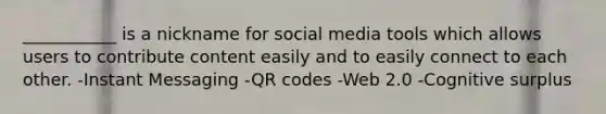 ___________ is a nickname for social media tools which allows users to contribute content easily and to easily connect to each other. -Instant Messaging -QR codes -Web 2.0 -Cognitive surplus