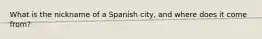 What is the nickname of a Spanish city, and where does it come from?