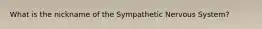 What is the nickname of the Sympathetic Nervous System?