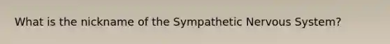 What is the nickname of the Sympathetic Nervous System?