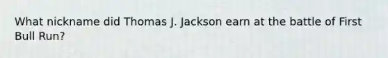 What nickname did Thomas J. Jackson earn at the battle of First Bull Run?