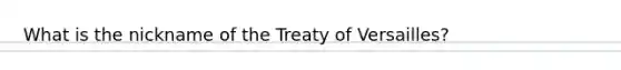 What is the nickname of the Treaty of Versailles?