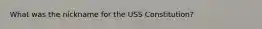 What was the nickname for the USS Constitution?