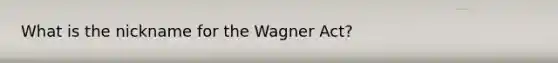 What is the nickname for the Wagner Act?