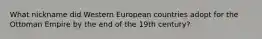 What nickname did Western European countries adopt for the Ottoman Empire by the end of the 19th century?