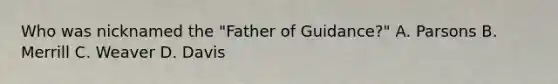 Who was nicknamed the "Father of Guidance?" A. Parsons B. Merrill C. Weaver D. Davis