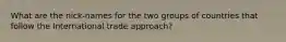What are the nick-names for the two groups of countries that follow the International trade approach?