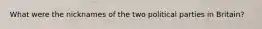 What were the nicknames of the two political parties in Britain?