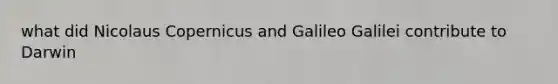 what did Nicolaus Copernicus and Galileo Galilei contribute to Darwin