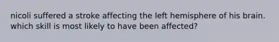 nicoli suffered a stroke affecting the left hemisphere of his brain. which skill is most likely to have been affected?