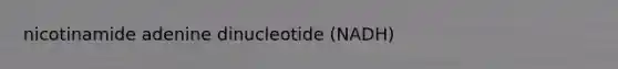 nicotinamide adenine dinucleotide (NADH)