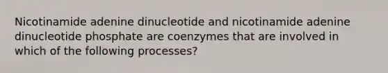 Nicotinamide adenine dinucleotide and nicotinamide adenine dinucleotide phosphate are coenzymes that are involved in which of the following processes?