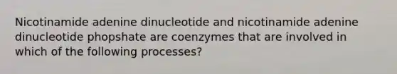 Nicotinamide adenine dinucleotide and nicotinamide adenine dinucleotide phopshate are coenzymes that are involved in which of the following processes?