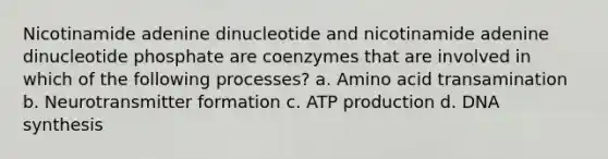 Nicotinamide adenine dinucleotide and nicotinamide adenine dinucleotide phosphate are coenzymes that are involved in which of the following processes? a. Amino acid transamination b. Neurotransmitter formation c. ATP production d. DNA synthesis