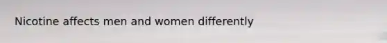 Nicotine affects men and women differently