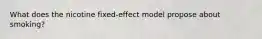 What does the nicotine fixed-effect model propose about smoking?