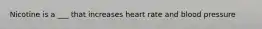 Nicotine is a ___ that increases heart rate and blood pressure