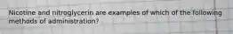 Nicotine and nitroglycerin are examples of which of the following methods of administration?