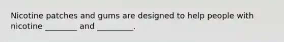 Nicotine patches and gums are designed to help people with nicotine ________ and _________.