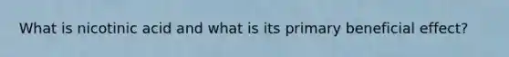What is nicotinic acid and what is its primary beneficial effect?