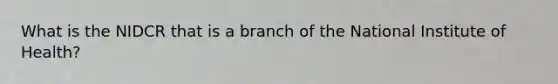 What is the NIDCR that is a branch of the National Institute of Health?