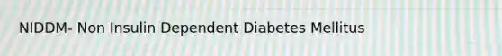 NIDDM- Non Insulin Dependent Diabetes Mellitus